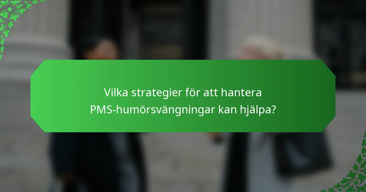 Vilka strategier för att hantera PMS-humörsvängningar kan hjälpa?