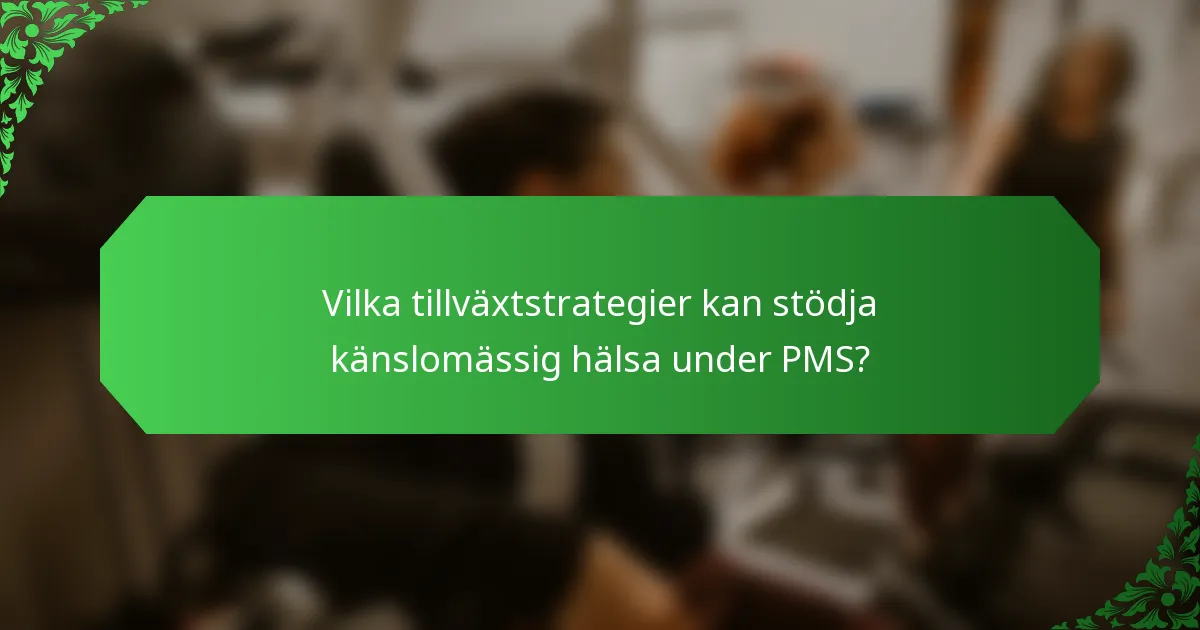 Vilka tillväxtstrategier kan stödja känslomässig hälsa under PMS?