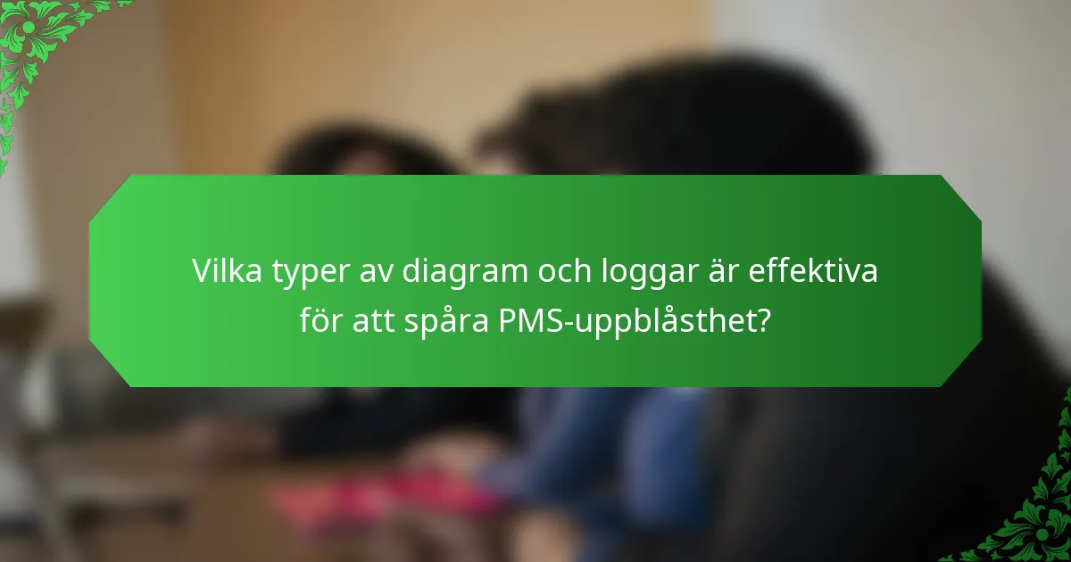 Vilka typer av diagram och loggar är effektiva för att spåra PMS-uppblåsthet?