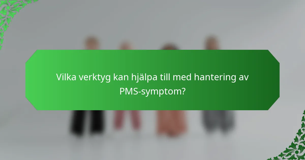 Vilka verktyg kan hjälpa till med hantering av PMS-symptom?