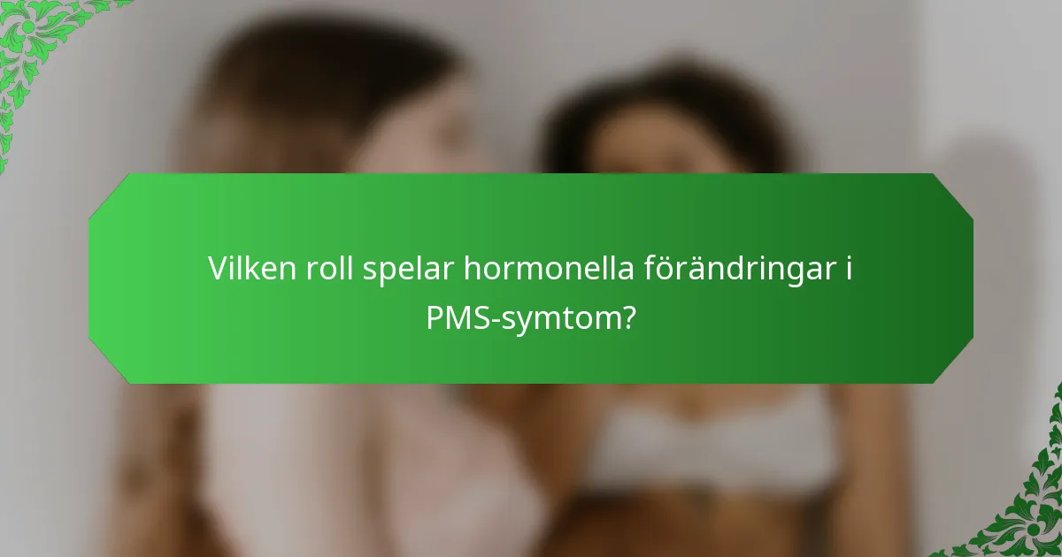 Vilken roll spelar hormonella förändringar i PMS-symtom?
